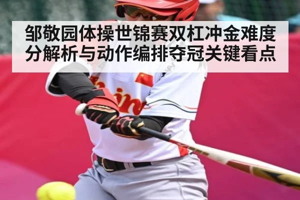 邹敬园体操世锦赛双杠冲金难度分解析与动作编排夺冠关键看点